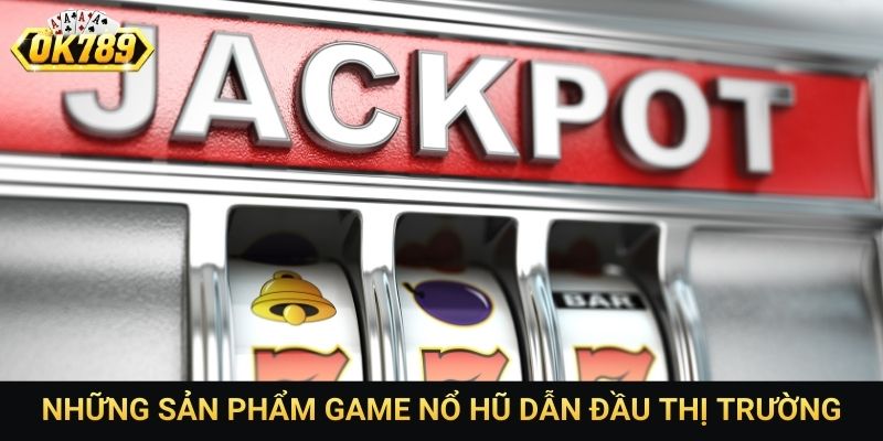 Những sản phẩm game nổ hũ dẫn đầu thị trường