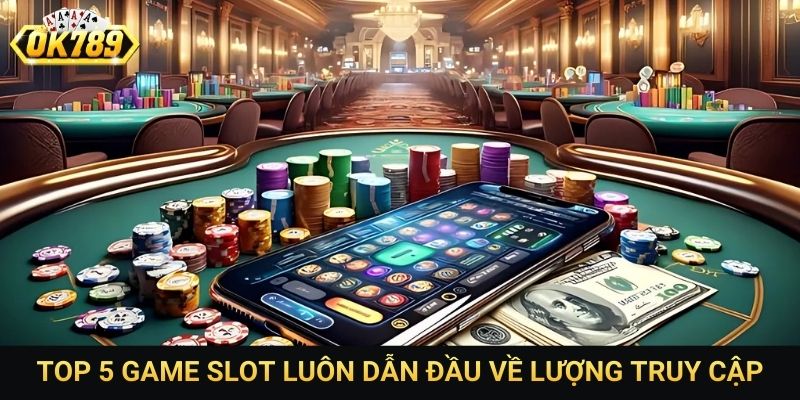 Top 5 game slot luôn dẫn đầu về lượng truy cập